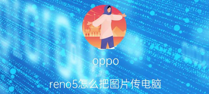 oppo reno5怎么把图片传电脑 oppo reno 6怎么向电脑传输文件？